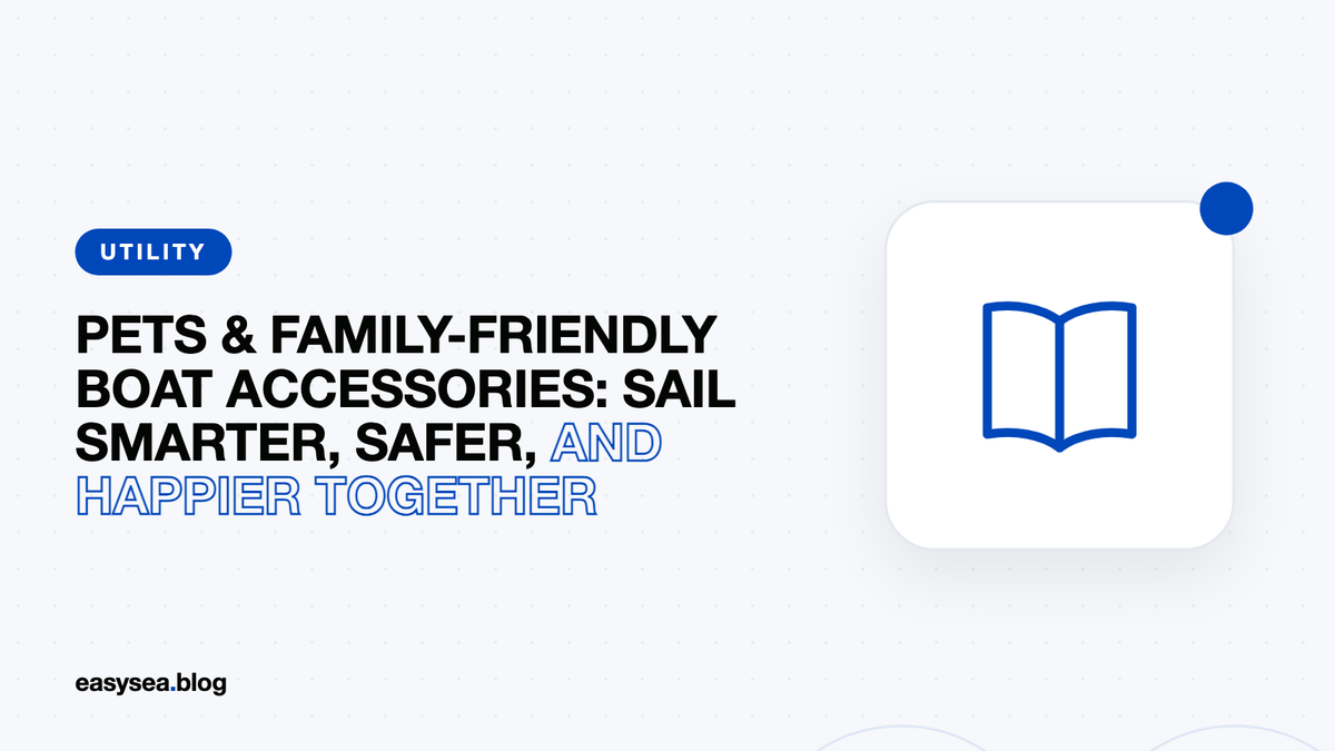Pets & Family-Friendly Boat Accessories: Sail Smarter, Safer, and Happier Together